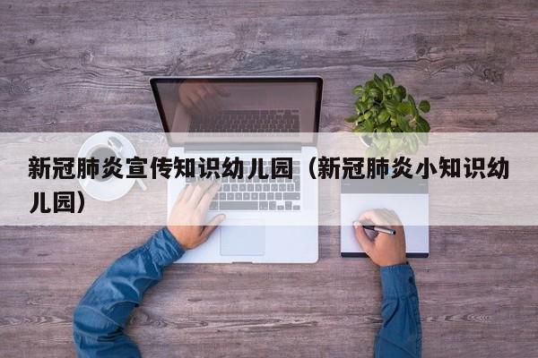 新冠肺炎宣传知识幼儿园（新冠肺炎小知识幼儿园）