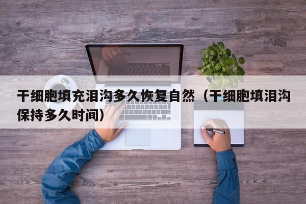 干细胞填充泪沟多久恢复自然（干细胞填泪沟保持多久时间）