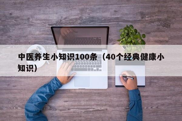 中医养生小知识100条（40个经典健康小知识）