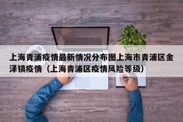 上海青浦疫情最新情况分布图上海市青浦区金泽镇疫情（上海青浦区疫情风险等级）