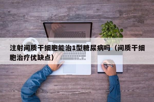 注射间质干细胞能治1型糖尿病吗（间质干细胞治疗优缺点）