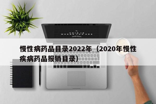 慢性病药品目录2022年（2020年慢性疾病药品报销目录）