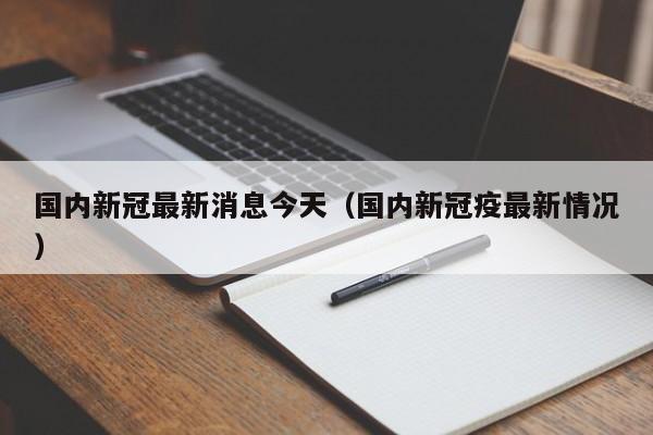 国内新冠最新消息今天（国内新冠疫最新情况）