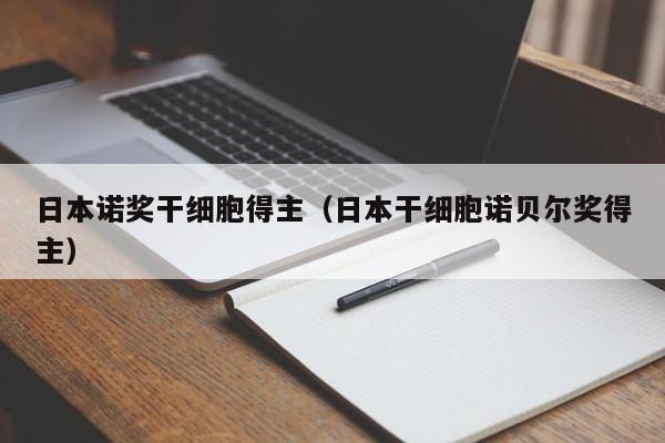日本诺奖干细胞得主（日本干细胞诺贝尔奖得主）