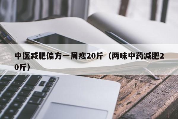 中医减肥偏方一周瘦20斤（两味中药减肥20斤）
