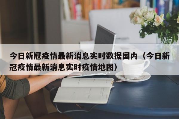 今日新冠疫情最新消息实时数据国内（今日新冠疫情最新消息实时疫情地图）