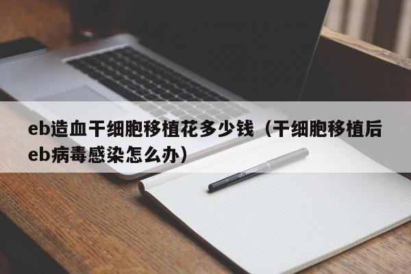 eb造血干细胞移植花多少钱（干细胞移植后eb病毒感染怎么办）