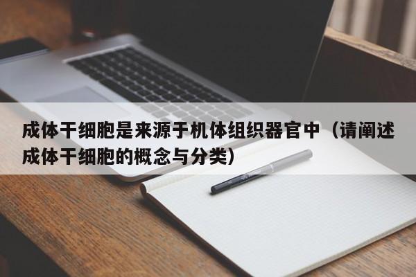 成体干细胞是来源于机体组织器官中（请阐述成体干细胞的概念与分类）