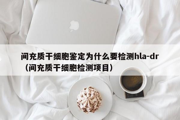 间充质干细胞鉴定为什么要检测hla-dr（间充质干细胞检测项目）
