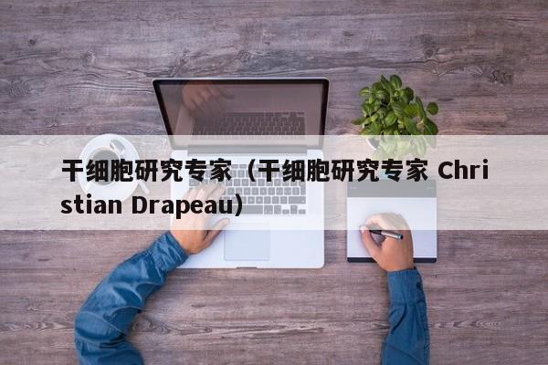 干细胞研究专家（干细胞研究专家 Christian Drapeau）