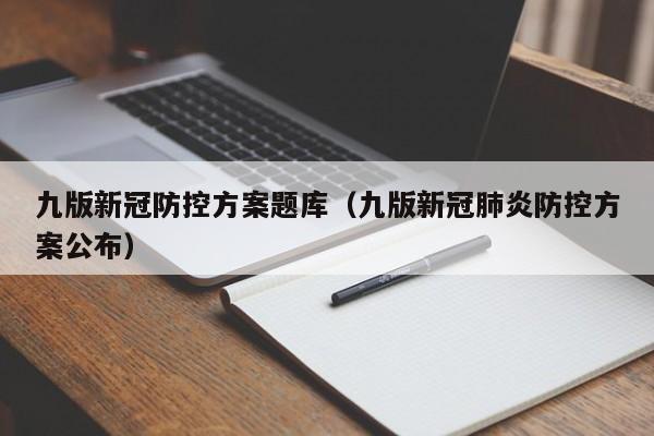 九版新冠防控方案题库（九版新冠肺炎防控方案公布）
