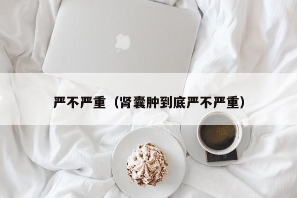 严不严重（肾囊肿到底严不严重）