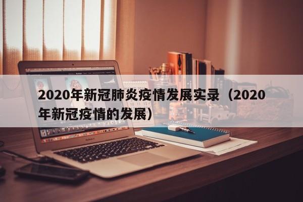 2020年新冠肺炎疫情发展实录（2020年新冠疫情的发展）