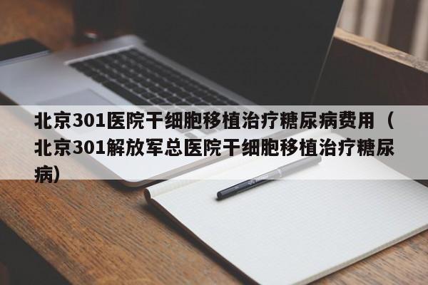 北京301医院干细胞移植治疗糖尿病费用（北京301解放军总医院干细胞移植治疗糖尿病）