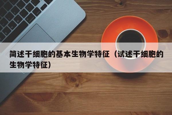简述干细胞的基本生物学特征（试述干细胞的生物学特征）