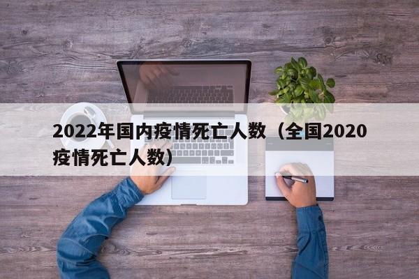 2022年国内疫情死亡人数（全国2020疫情死亡人数）