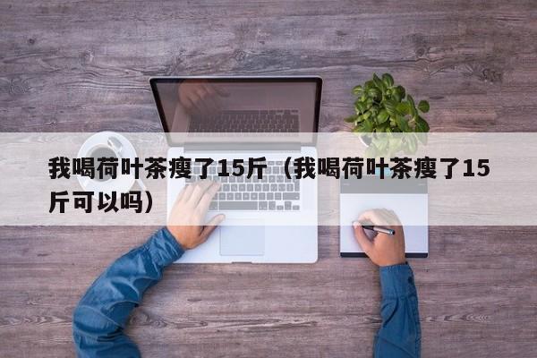 我喝荷叶茶瘦了15斤（我喝荷叶茶瘦了15斤可以吗）