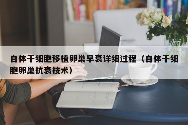 自体干细胞移植卵巢早衰详细过程（自体干细胞卵巢抗衰技术）