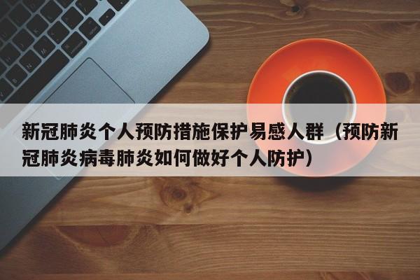 新冠肺炎个人预防措施保护易感人群（预防新冠肺炎病毒肺炎如何做好个人防护）