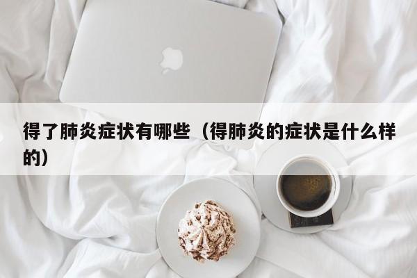 得了肺炎症状有哪些（得肺炎的症状是什么样的）