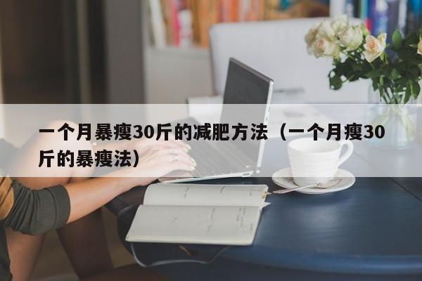 一个月暴瘦30斤的减肥方法（一个月瘦30斤的暴瘦法）