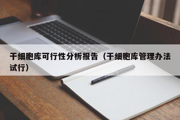 干细胞库可行性分析报告（干细胞库管理办法试行）