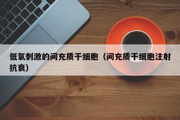 低氧刺激的间充质干细胞（间充质干细胞注射抗衰）