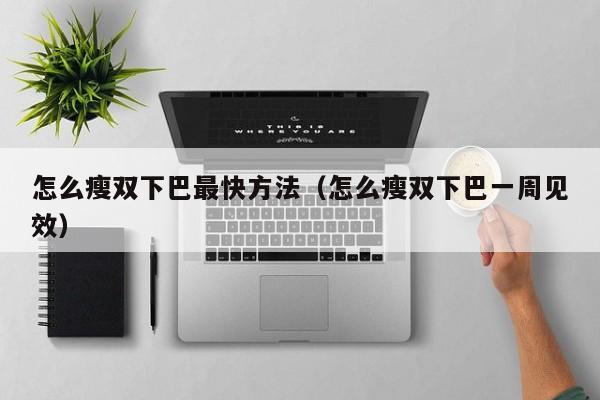 怎么瘦双下巴最快方法（怎么瘦双下巴一周见效）