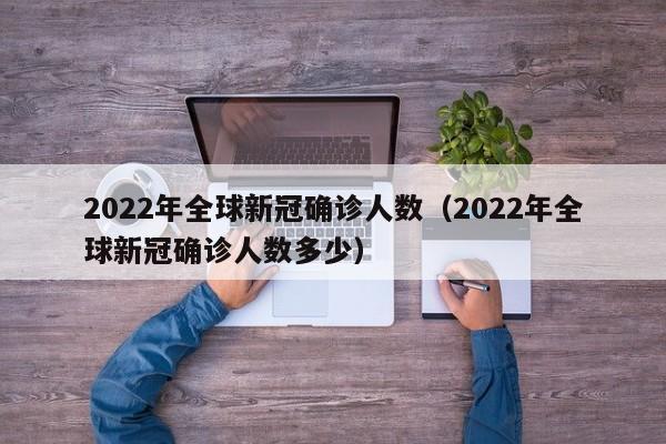 2022年全球新冠确诊人数（2022年全球新冠确诊人数多少）