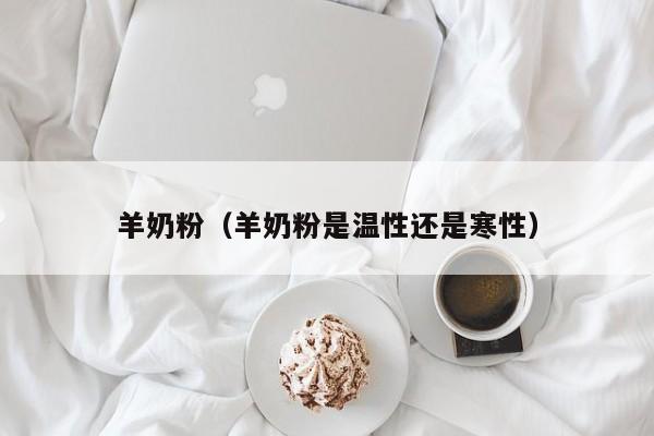 羊奶粉（羊奶粉是温性还是寒性）