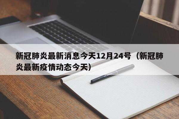 新冠肺炎最新消息今天12月24号（新冠肺炎最新疫情动态今天）