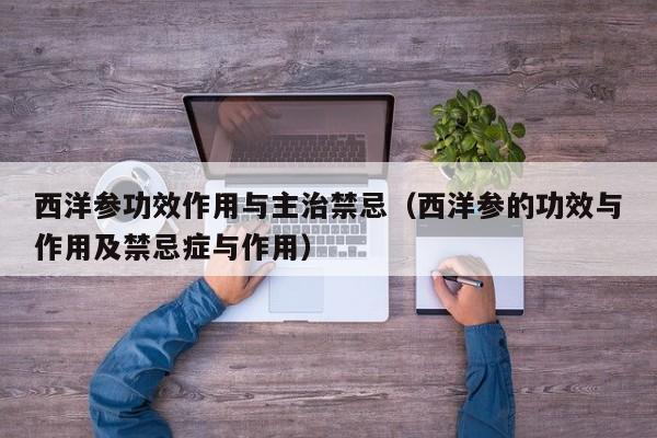 西洋参功效作用与主治禁忌（西洋参的功效与作用及禁忌症与作用）