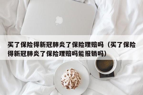 买了保险得新冠肺炎了保险理赔吗（买了保险得新冠肺炎了保险理赔吗能报销吗）