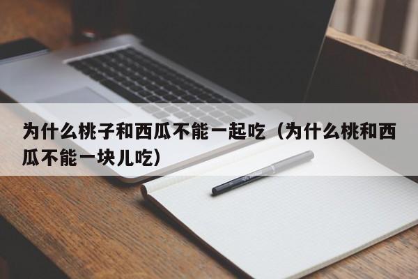 为什么桃子和西瓜不能一起吃（为什么桃和西瓜不能一块儿吃）