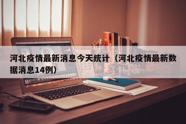 河北疫情最新消息今天统计（河北疫情最新数据消息14例）