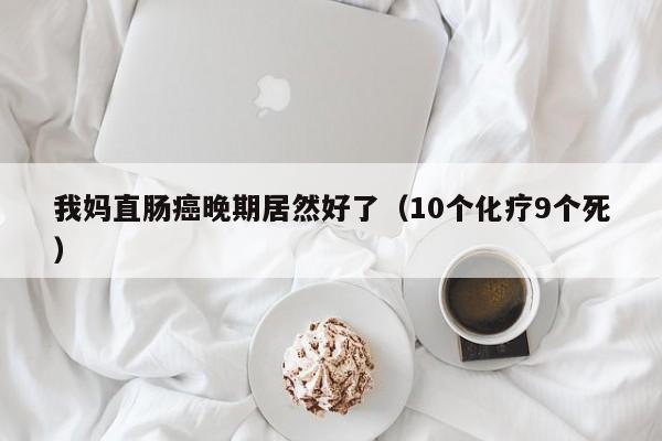 我妈直肠癌晚期居然好了（10个化疗9个死）
