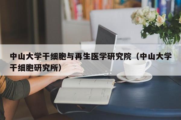 中山大学干细胞与再生医学研究院（中山大学干细胞研究所）