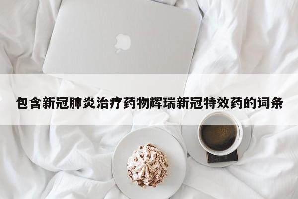 包含新冠肺炎治疗药物辉瑞新冠特效药的词条