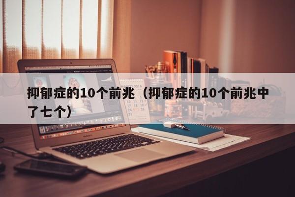 抑郁症的10个前兆（抑郁症的10个前兆中了七个）