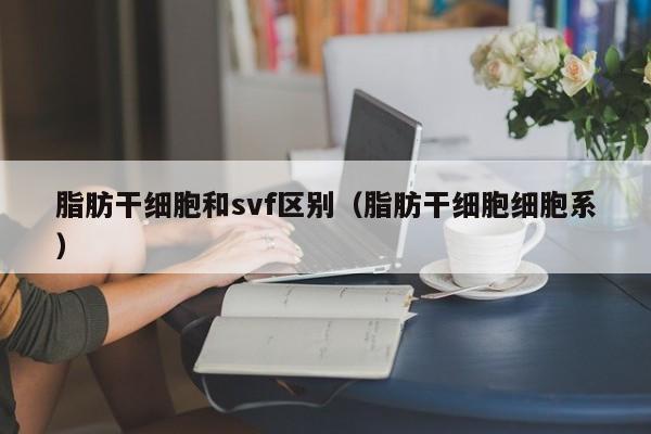 脂肪干细胞和svf区别（脂肪干细胞细胞系）
