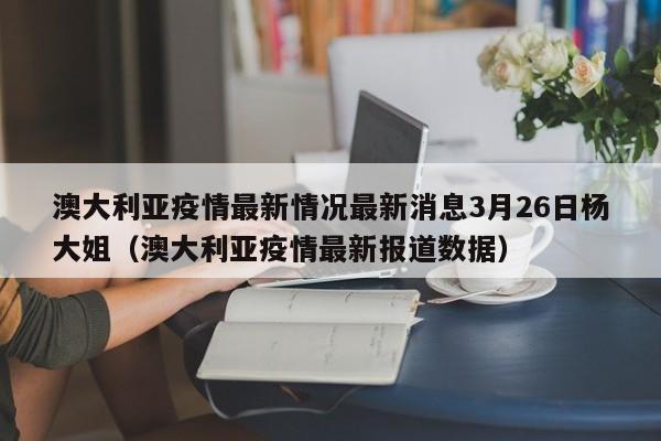 澳大利亚疫情最新情况最新消息3月26日杨大姐（澳大利亚疫情最新报道数据）