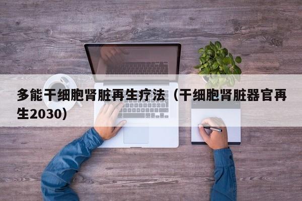 多能干细胞肾脏再生疗法（干细胞肾脏器官再生2030）
