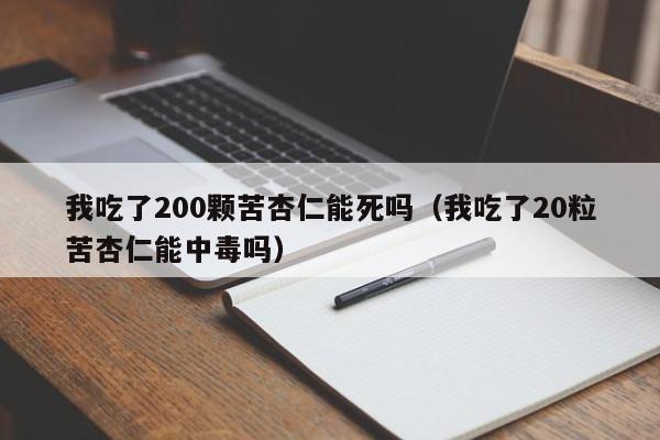 我吃了200颗苦杏仁能死吗（我吃了20粒苦杏仁能中毒吗）
