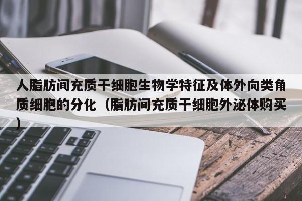 人脂肪间充质干细胞生物学特征及体外向类角质细胞的分化（脂肪间充质干细胞外泌体购买）