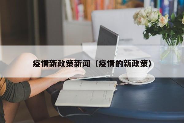 疫情新政策新闻（疫情的新政策）