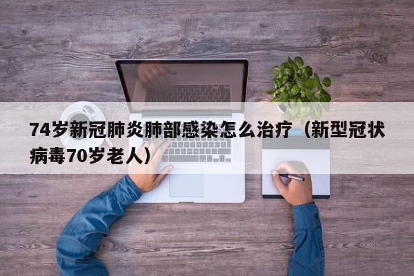 74岁新冠肺炎肺部感染怎么治疗（新型冠状病毒70岁老人）