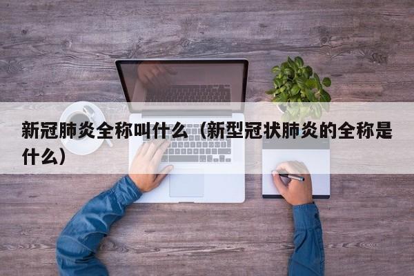 新冠肺炎全称叫什么（新型冠状肺炎的全称是什么）