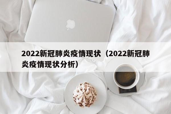 2022新冠肺炎疫情现状（2022新冠肺炎疫情现状分析）