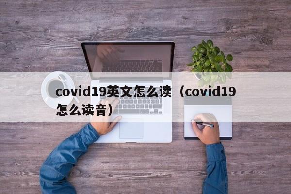 covid19英文怎么读（covid19怎么读音）