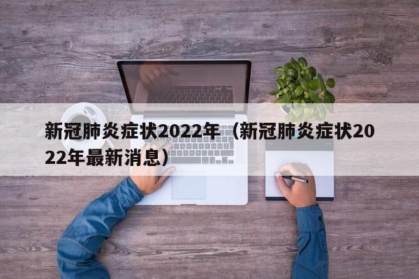 新冠肺炎症状2022年（新冠肺炎症状2022年最新消息）